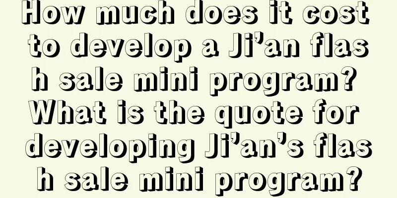 How much does it cost to develop a Ji’an flash sale mini program? What is the quote for developing Ji’an’s flash sale mini program?