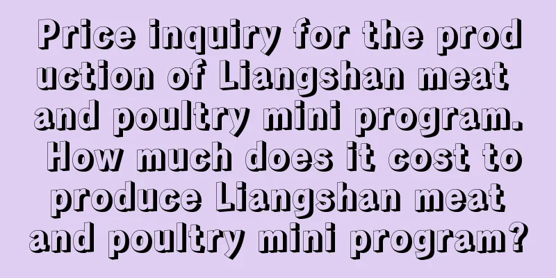 Price inquiry for the production of Liangshan meat and poultry mini program. How much does it cost to produce Liangshan meat and poultry mini program?