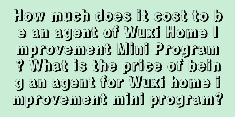 How much does it cost to be an agent of Wuxi Home Improvement Mini Program? What is the price of being an agent for Wuxi home improvement mini program?