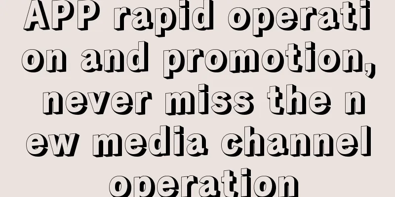 APP rapid operation and promotion, never miss the new media channel operation