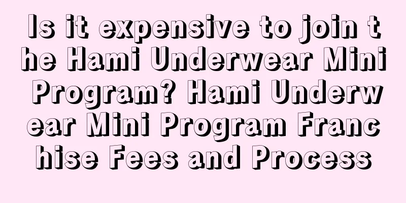 Is it expensive to join the Hami Underwear Mini Program? Hami Underwear Mini Program Franchise Fees and Process