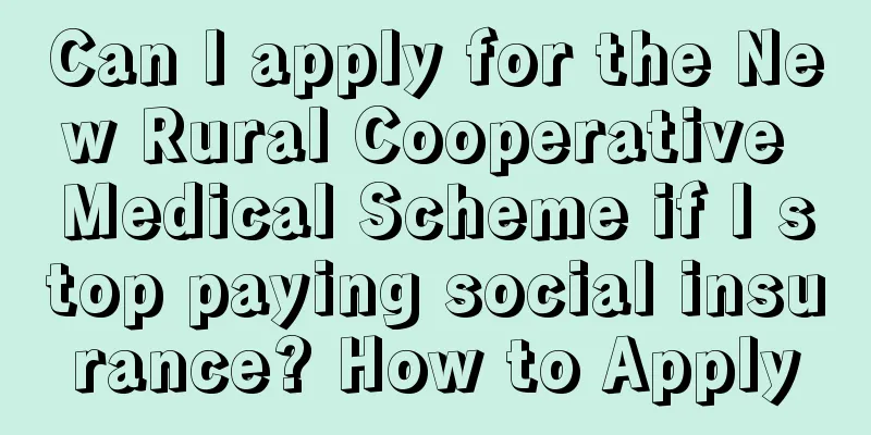 Can I apply for the New Rural Cooperative Medical Scheme if I stop paying social insurance? How to Apply