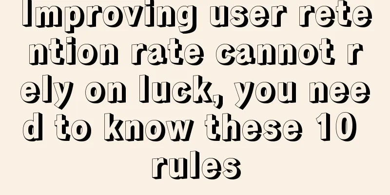 Improving user retention rate cannot rely on luck, you need to know these 10 rules