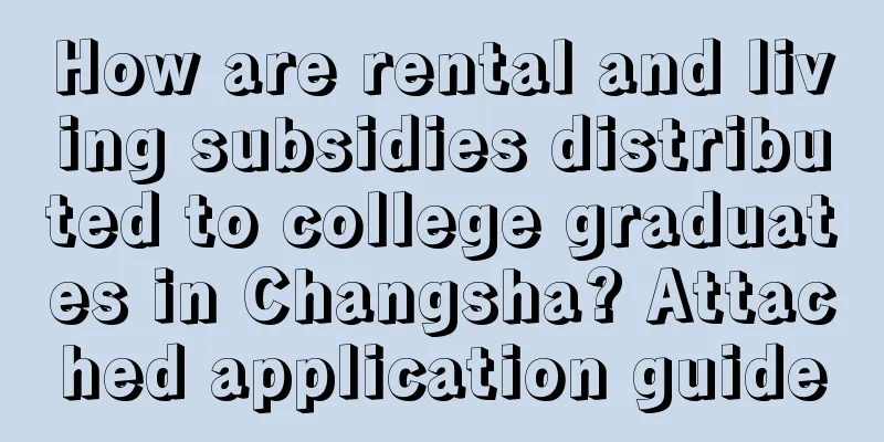 How are rental and living subsidies distributed to college graduates in Changsha? Attached application guide