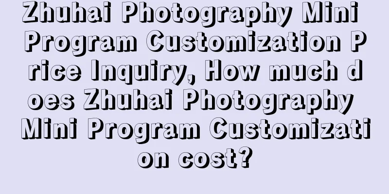 Zhuhai Photography Mini Program Customization Price Inquiry, How much does Zhuhai Photography Mini Program Customization cost?