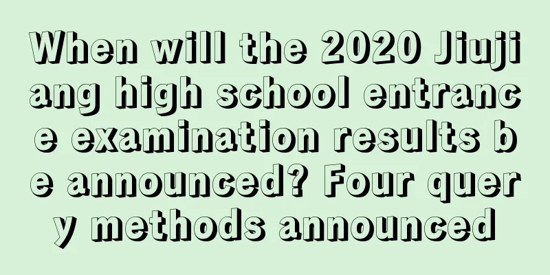 When will the 2020 Jiujiang high school entrance examination results be announced? Four query methods announced