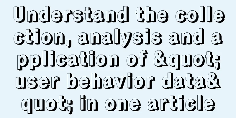 Understand the collection, analysis and application of "user behavior data" in one article