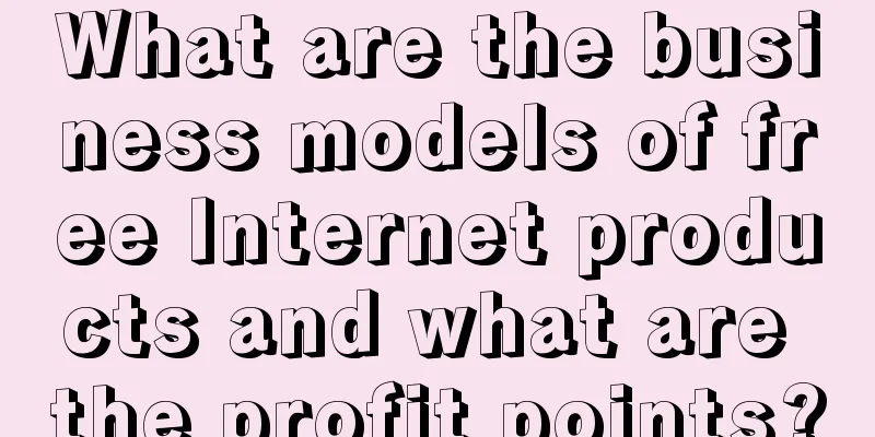 What are the business models of free Internet products and what are the profit points?