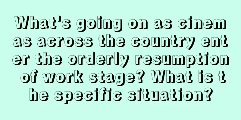 What's going on as cinemas across the country enter the orderly resumption of work stage? What is the specific situation?