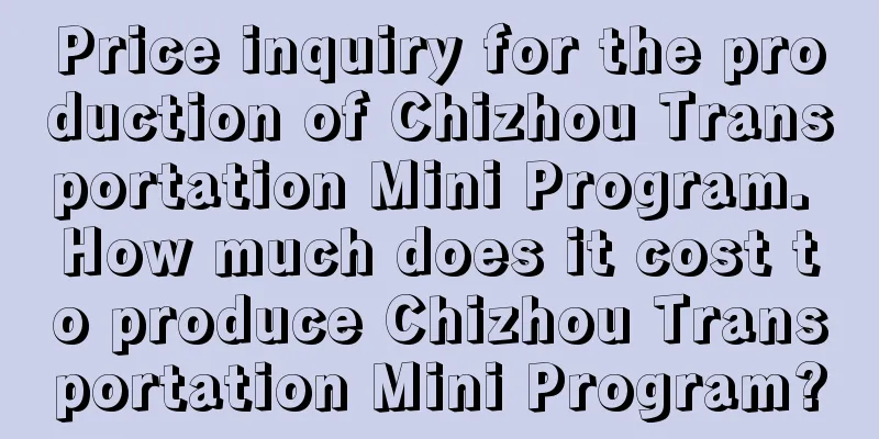 Price inquiry for the production of Chizhou Transportation Mini Program. How much does it cost to produce Chizhou Transportation Mini Program?