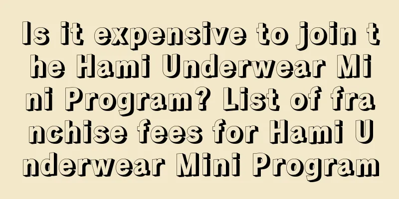 Is it expensive to join the Hami Underwear Mini Program? List of franchise fees for Hami Underwear Mini Program