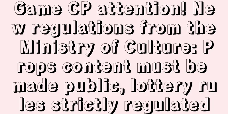 Game CP attention! New regulations from the Ministry of Culture: Props content must be made public, lottery rules strictly regulated