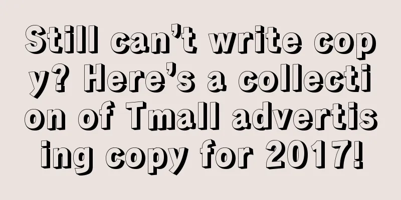 Still can’t write copy? Here’s a collection of Tmall advertising copy for 2017!