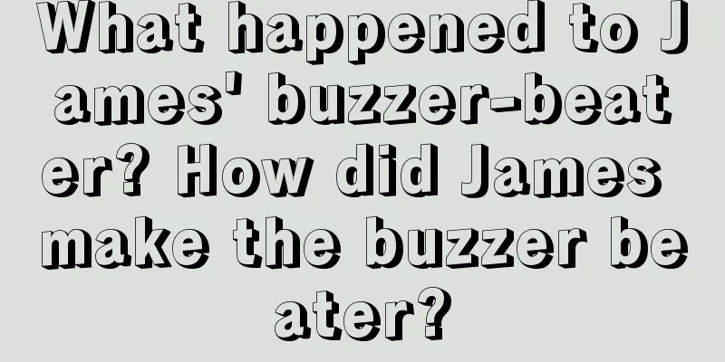 What happened to James' buzzer-beater? How did James make the buzzer beater?