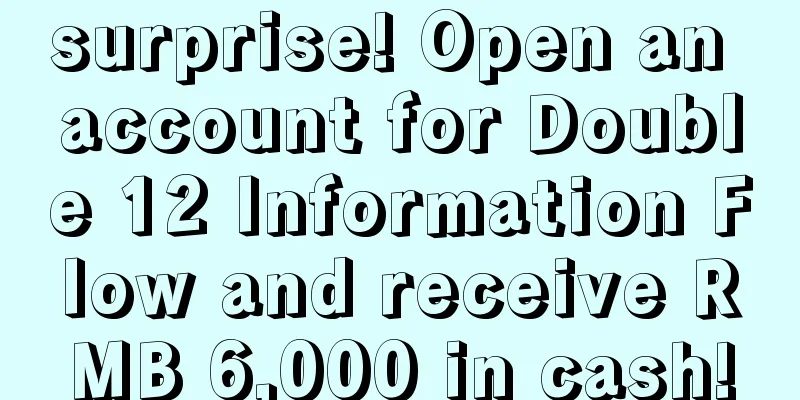 surprise! Open an account for Double 12 Information Flow and receive RMB 6,000 in cash!