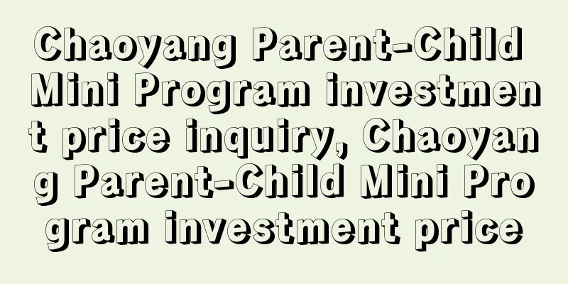 Chaoyang Parent-Child Mini Program investment price inquiry, Chaoyang Parent-Child Mini Program investment price