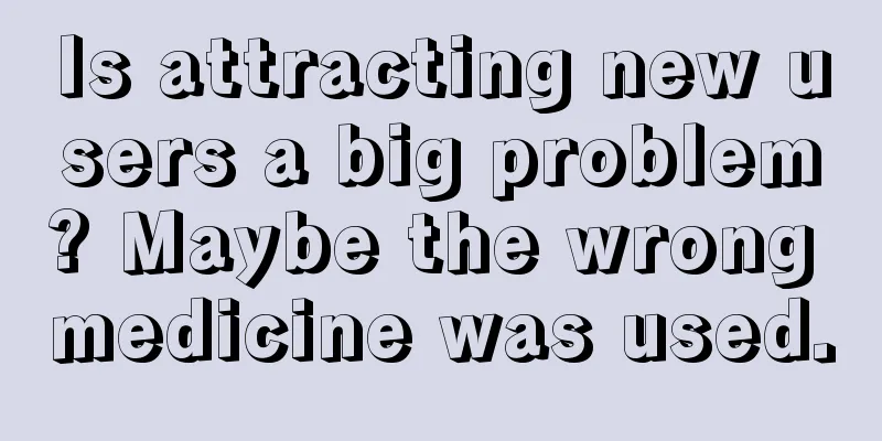 Is attracting new users a big problem? Maybe the wrong medicine was used.