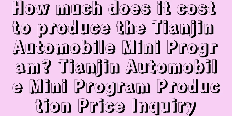 How much does it cost to produce the Tianjin Automobile Mini Program? Tianjin Automobile Mini Program Production Price Inquiry