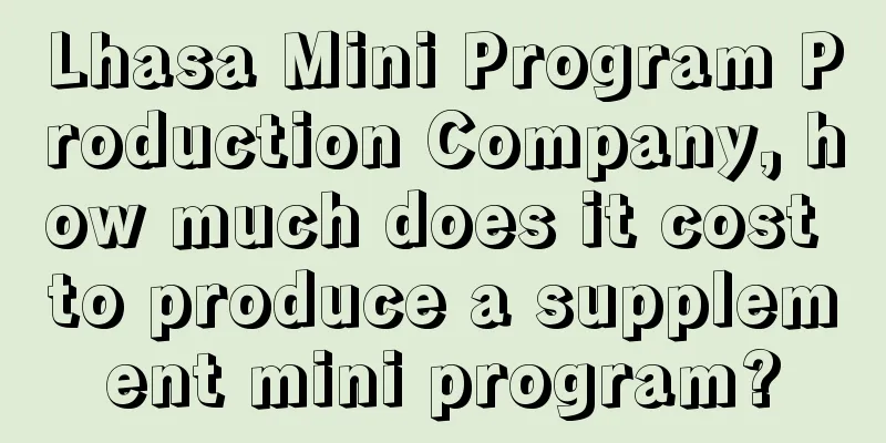 Lhasa Mini Program Production Company, how much does it cost to produce a supplement mini program?