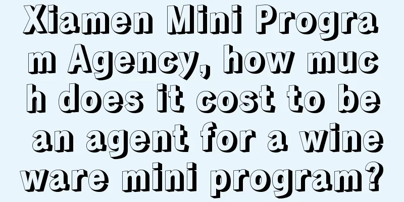 Xiamen Mini Program Agency, how much does it cost to be an agent for a wineware mini program?