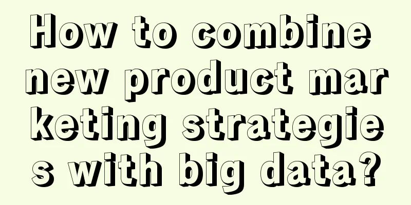 How to combine new product marketing strategies with big data?