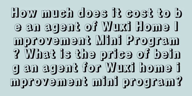 How much does it cost to be an agent of Wuxi Home Improvement Mini Program? What is the price of being an agent for Wuxi home improvement mini program?