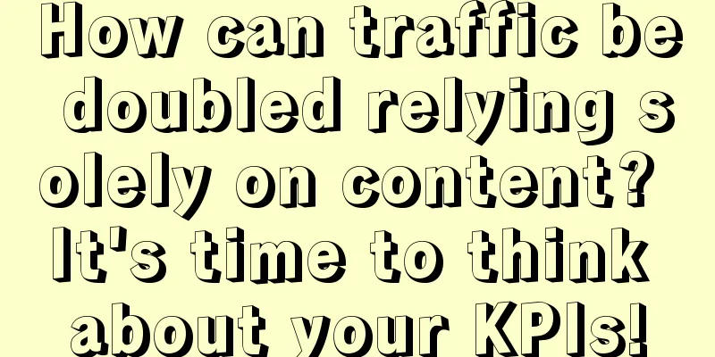 How can traffic be doubled relying solely on content? It's time to think about your KPIs!