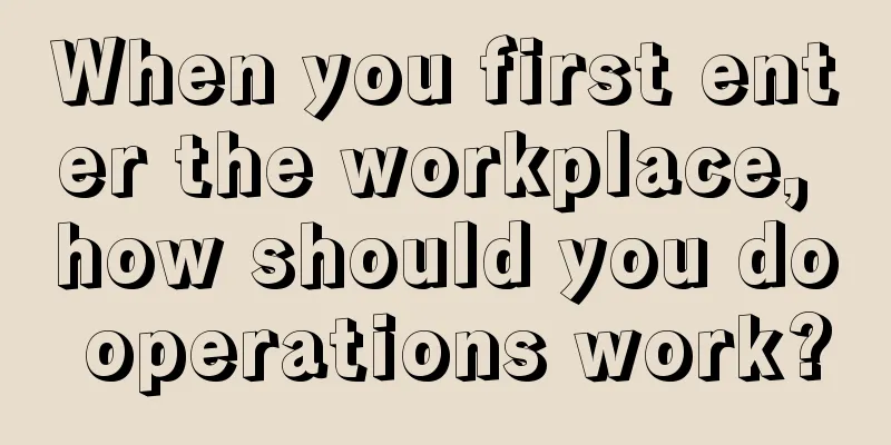 When you first enter the workplace, how should you do operations work?