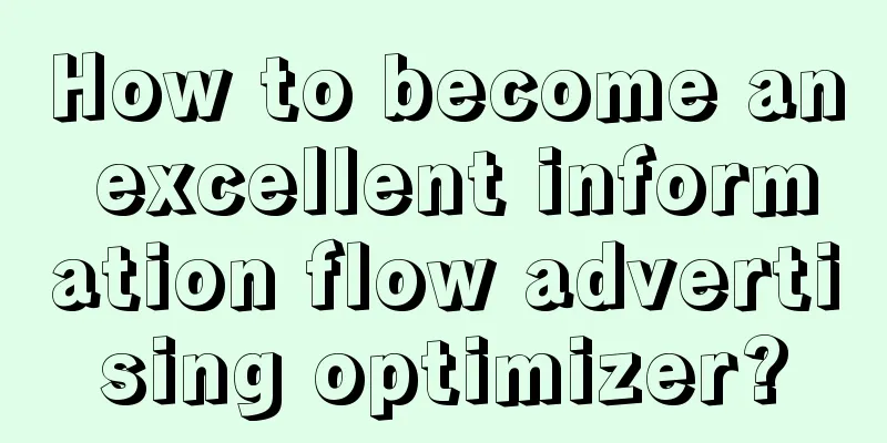 How to become an excellent information flow advertising optimizer?