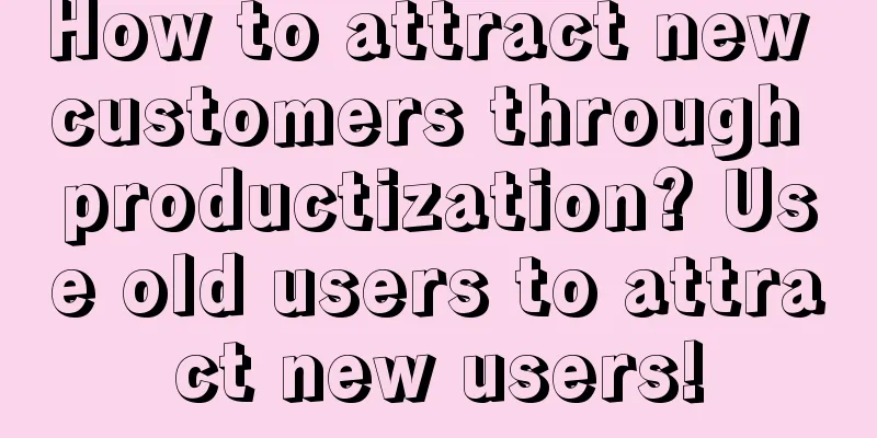 How to attract new customers through productization? Use old users to attract new users!