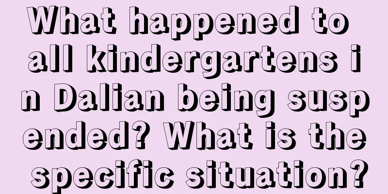 What happened to all kindergartens in Dalian being suspended? What is the specific situation?