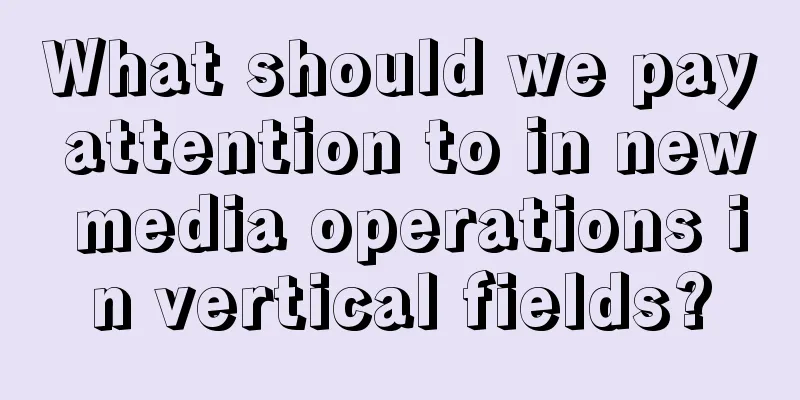 What should we pay attention to in new media operations in vertical fields?