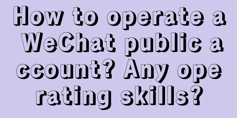 How to operate a WeChat public account? Any operating skills?