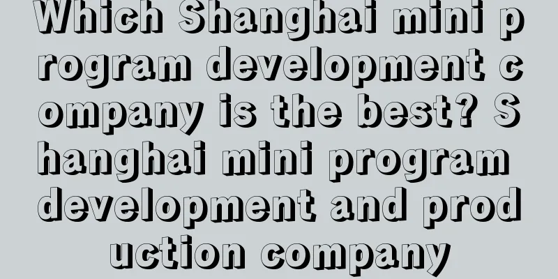 Which Shanghai mini program development company is the best? Shanghai mini program development and production company