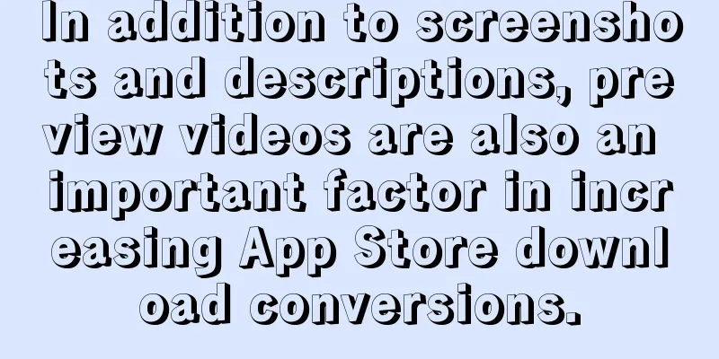 In addition to screenshots and descriptions, preview videos are also an important factor in increasing App Store download conversions.