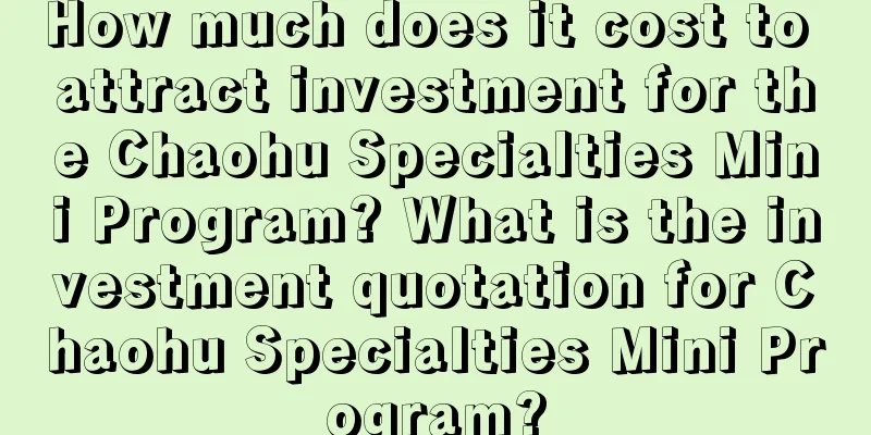 How much does it cost to attract investment for the Chaohu Specialties Mini Program? What is the investment quotation for Chaohu Specialties Mini Program?