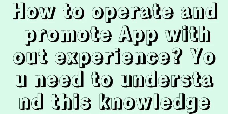 How to operate and promote App without experience? You need to understand this knowledge