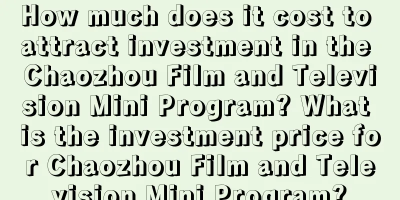 How much does it cost to attract investment in the Chaozhou Film and Television Mini Program? What is the investment price for Chaozhou Film and Television Mini Program?