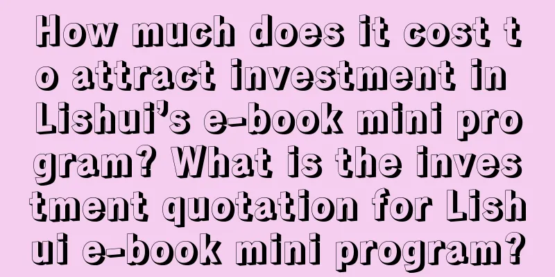 How much does it cost to attract investment in Lishui’s e-book mini program? What is the investment quotation for Lishui e-book mini program?