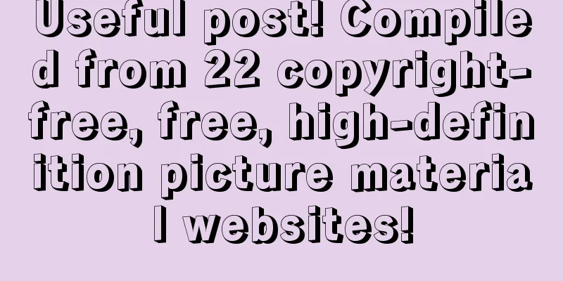 Useful post! Compiled from 22 copyright-free, free, high-definition picture material websites!