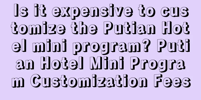 Is it expensive to customize the Putian Hotel mini program? Putian Hotel Mini Program Customization Fees