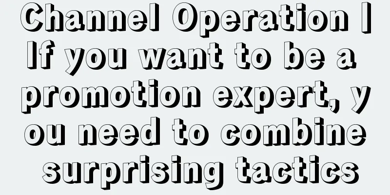 Channel Operation丨If you want to be a promotion expert, you need to combine surprising tactics