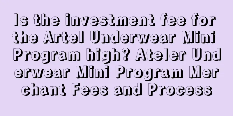 Is the investment fee for the Artel Underwear Mini Program high? Ateler Underwear Mini Program Merchant Fees and Process