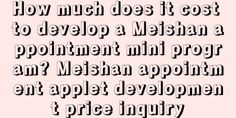 How much does it cost to develop a Meishan appointment mini program? Meishan appointment applet development price inquiry