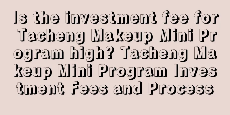 Is the investment fee for Tacheng Makeup Mini Program high? Tacheng Makeup Mini Program Investment Fees and Process