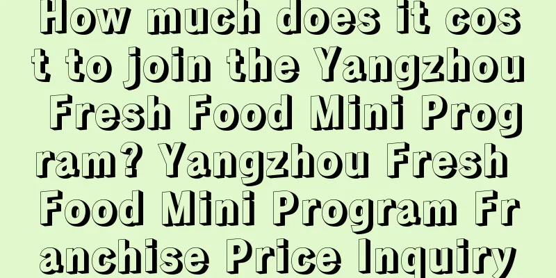 How much does it cost to join the Yangzhou Fresh Food Mini Program? Yangzhou Fresh Food Mini Program Franchise Price Inquiry