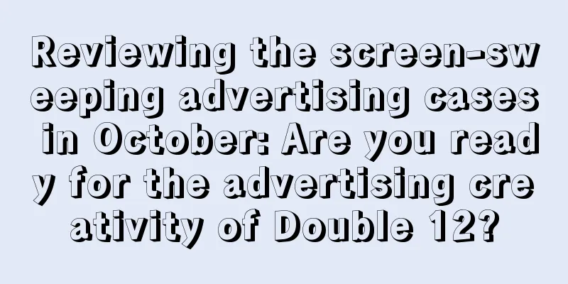 Reviewing the screen-sweeping advertising cases in October: Are you ready for the advertising creativity of Double 12?