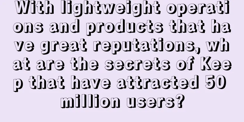 With lightweight operations and products that have great reputations, what are the secrets of Keep that have attracted 50 million users?