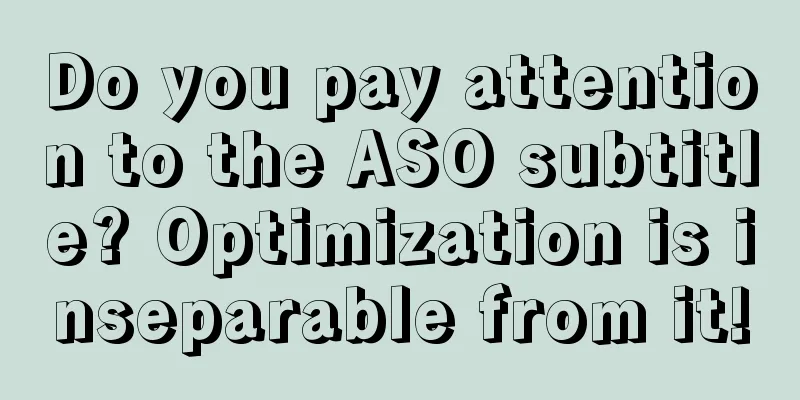 Do you pay attention to the ASO subtitle? Optimization is inseparable from it!