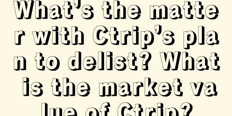 What’s the matter with Ctrip’s plan to delist? What is the market value of Ctrip?